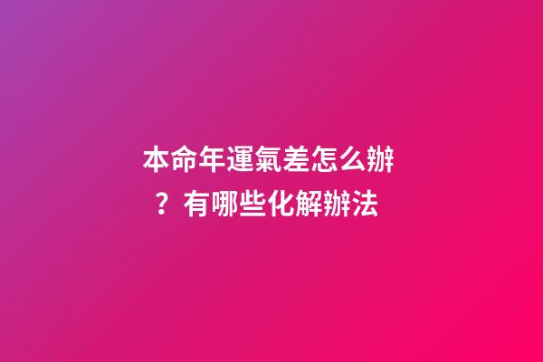 本命年運氣差怎么辦？有哪些化解辦法